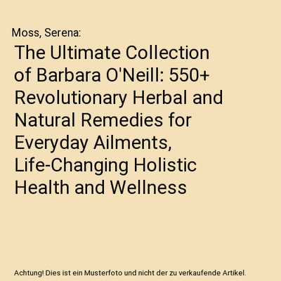 The Ultimate Collection of Barbara O'Neill: 550+ Revolutionary Herbal and Natura