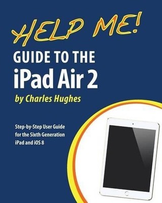 Help Me! Guide to the iPad Air 2: Step-by-Step Use by Hughes, Charles 1505629861