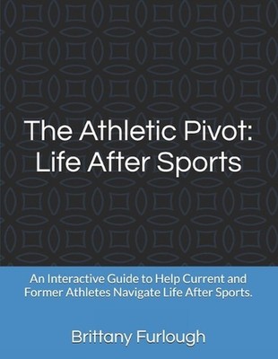 The Athletic Pivot: Life After Sports: An Interactive Guide to Help Current and 