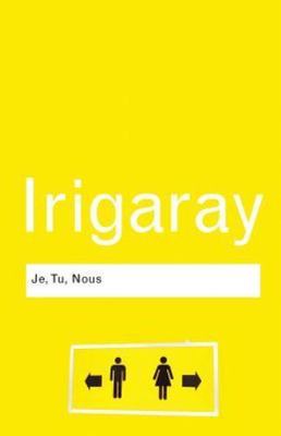 Je, Tu, Nous: Towards a Culture of Difference by Irigaray, Luce
