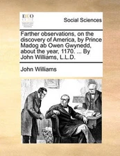 Farther observations, on the discovery of America, by Prince Madog ab Owen Gwyne