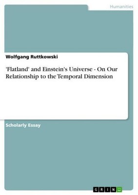 'Flatland' and Einstein's Universe - On Our Relationship to the Temporal Dimensi