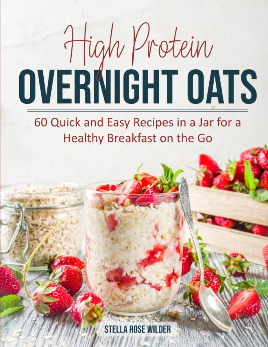 High Protein Overnight Oats: 60 Quick and Easy Recipes in a Jar