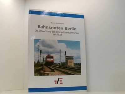 Bahnknoten Berlin. Die Entwicklung des Berliner Eisenbahnnetzes seit 1838. die E