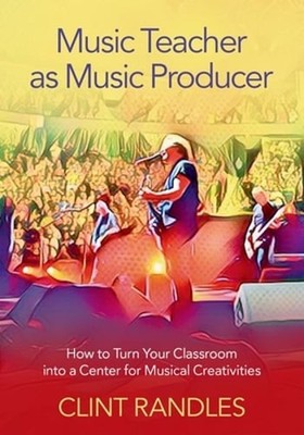 Music Teacher as Music Producer: How to Turn Your Classroom Into a Center for
