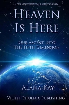 Heaven Is Here: Our Ascent Into the Fifth Dimension by Alana Kay (English) Paper