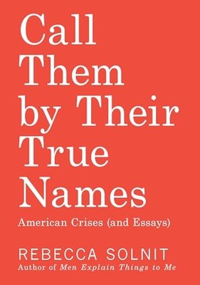 Call Them by Their True Names: American Crises (and Essays) - Solnit, Rebecc...