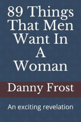 89 Things That Men Want in a Woman: An Exciting Revelation by Frost, Danny, B...