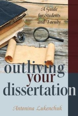 Outliving Your Dissertation: A Guide For Students And Faculty