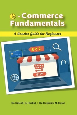 E-Commerce Fundamentals: A Concise Guide for Beginners by Dr Dinesh G. Harkut Pa