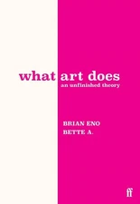 What Art Does: An Unfinished Theory by Brian Eno Hardcover Book
