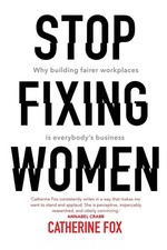 Stop Fixing Women Why building fairer workplaces is everybody's business Fox