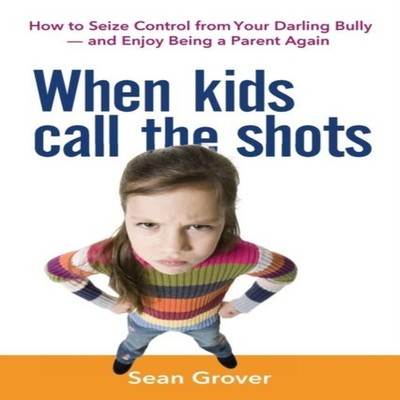 The When Kids Call the Shots How to Seize Control from Your Darli