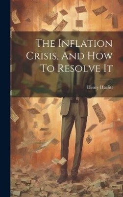 Henry Hazlitt The Inflation Crisis, And How To Resolve It (Gebundene Ausgabe)