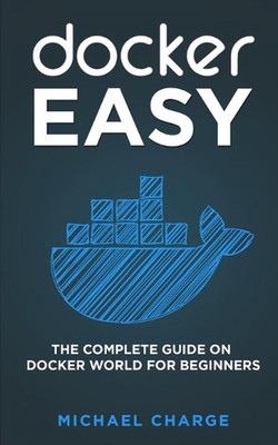 Docker Easy: The Complete Guide on Docker World for Beginners by Michael Charge 