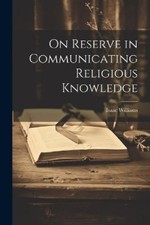 Isaac Williams On Reserve in Communicating Religious Knowledge (Paperback)