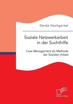 Soziale Netzwerkarbeit in der Suchthilfe: Case Management als Methode der Sozial