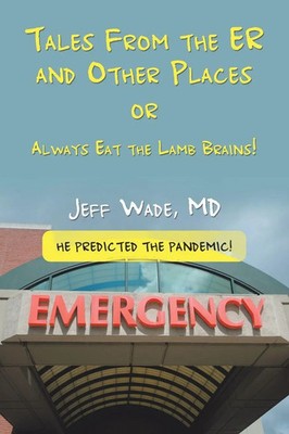 Tales From the ER and Other Places OR Always Eat the Lamb Brains! Jeff Wade MD