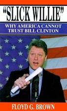 SLICK WILLIE: WHY AMERICA CANNOT TRUST BILL CLINTON By Floyd G. Brown **Mint**