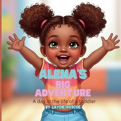 Alena's Big Adventure: A day in the life of a toddler by Laydie Roscoe Paperback