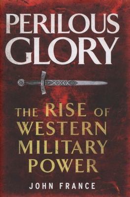 Perilous Glory: The Rise of Western Military Power, John France, Very Good