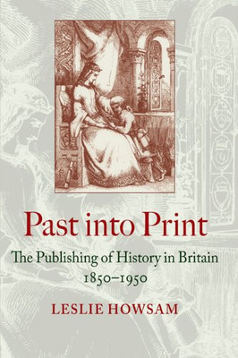 Past into Print: The Publishing of History in Britain 1850-1950 - Howsam, Leslie
