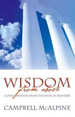 Wisdom From Above: Godly Wisdom from the Book of by Campbell McAlpine 1903725941