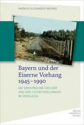 Bayern und der Eiserne Vorhang 1945-1990 | Markus Alexander Meinke | Deutsch