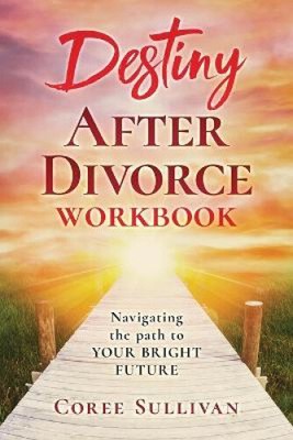 Destiny After Divorce: Navigating the Path to Your Bright Future Workbook