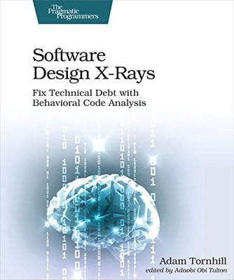 Software Design X-Rays: Fix Technical Debt with Behavioral Code 