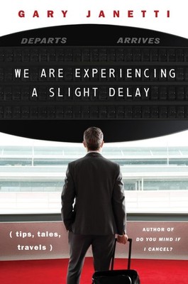 We Are Experiencing a Slight Delay: (tips, tales, travels) - Janetti, Gary -...