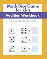 Math Dice Games For Kids Addition Workbook: Learn How To Add Using Dice 