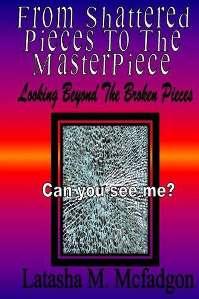 From Shattered Pieces to the Master Piece: Looking Beyond the Broken Pieces by L