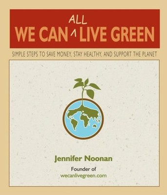 We Can All Live Green : Simple Steps to Save Money, Stay Healthy,