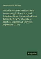 James Amaziah Whitney | The Relation Of The Patent Laws To American...