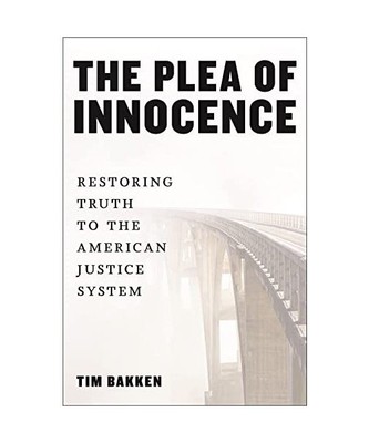 The Plea of Innocence: Restoring Truth to the American Justice System, Tim Bakke