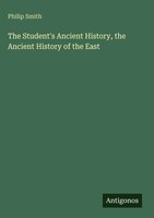 Philip Smith | The Student's Ancient History, The Ancient History Of The East