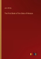 The First Book Of The Odes Of Horace John White