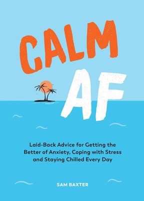 Calm AF: Laid-Back Advice for Getting the Better of Anxiety, Coping with...