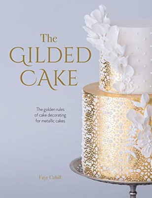 Die vergoldete Torte: Die goldenen Regeln der Tortendekoration für... - Cahill, Faye