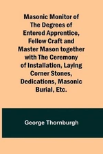 Masonic Monitor of the Degrees of Entered Apprentice, Fellow Craft and Master Ma