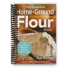 The Essential Home-Ground Flour Book: Learn Complete Milling and Baking Techniqu