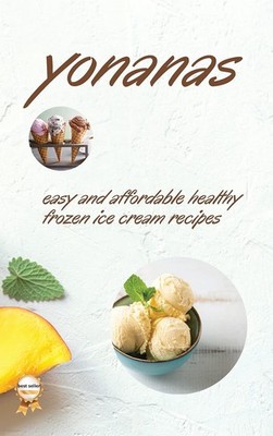 Yonanas: Easy and Affordable Healty Frozen Ice Cream Recipes By