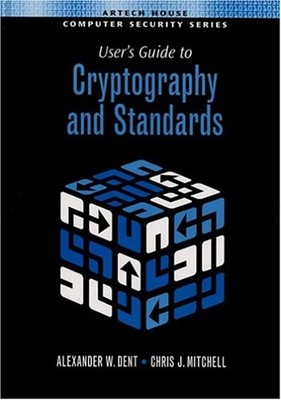 USER'S GUIDE TO CRYPTOGRAPHY AND STANDARDS (ARTECH HOUSE By Alex W. Dent & Chris