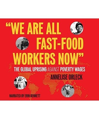 We Are All Fast Food Workers Now: The Global Uprising Against Poverty Wages, Ann