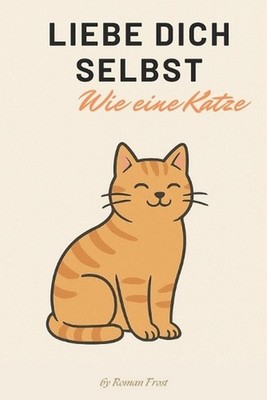 Liebe dich selbst - Wie eine Katze: Lebenslektionen von den flauschigsten Meiste