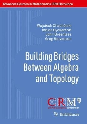 BUILDING BRIDGES BETWEEN ALGEBRA AND TOPOLOGY (ADVANCED By Wojciech Chacholski