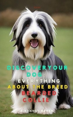 Discover your Dog: Everything about the breed Bearded Collie by A. Kennet Reyen 