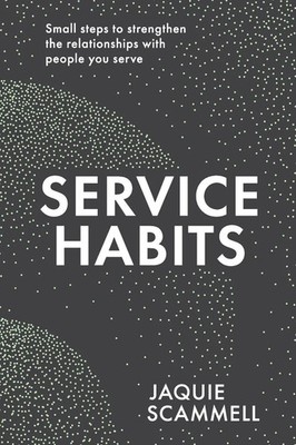 Service Habits Small steps to strengthen the relationships with people you serve