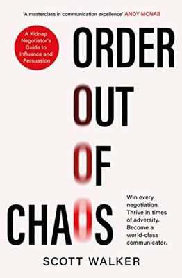 Order Out of Chaos: A Kidnap Negotiators Guide to Influence and Persuasion. The 